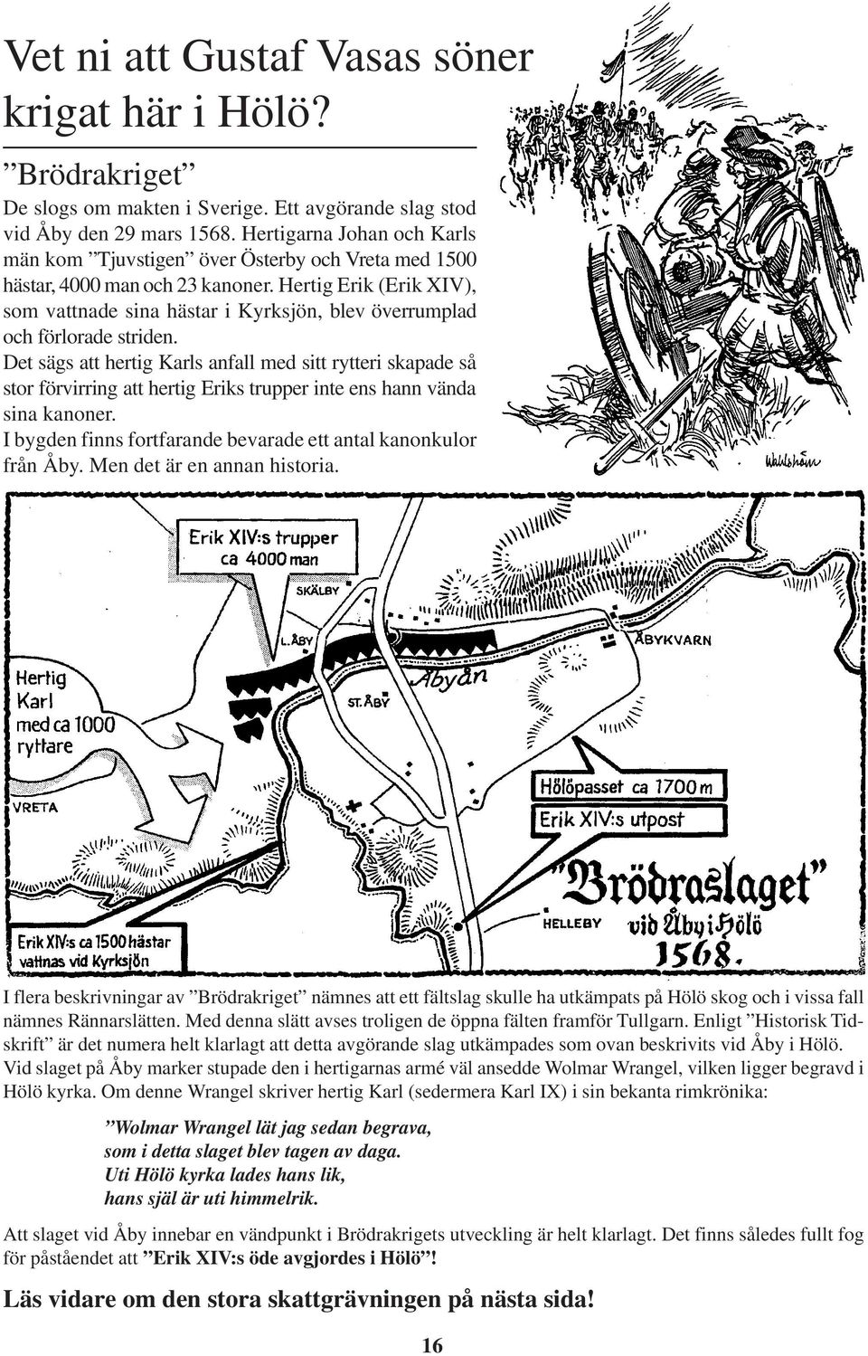 Hertig Erik (Erik XIV), som vattnade sina hästar i Kyrksjön, blev överrumplad och förlorade striden.