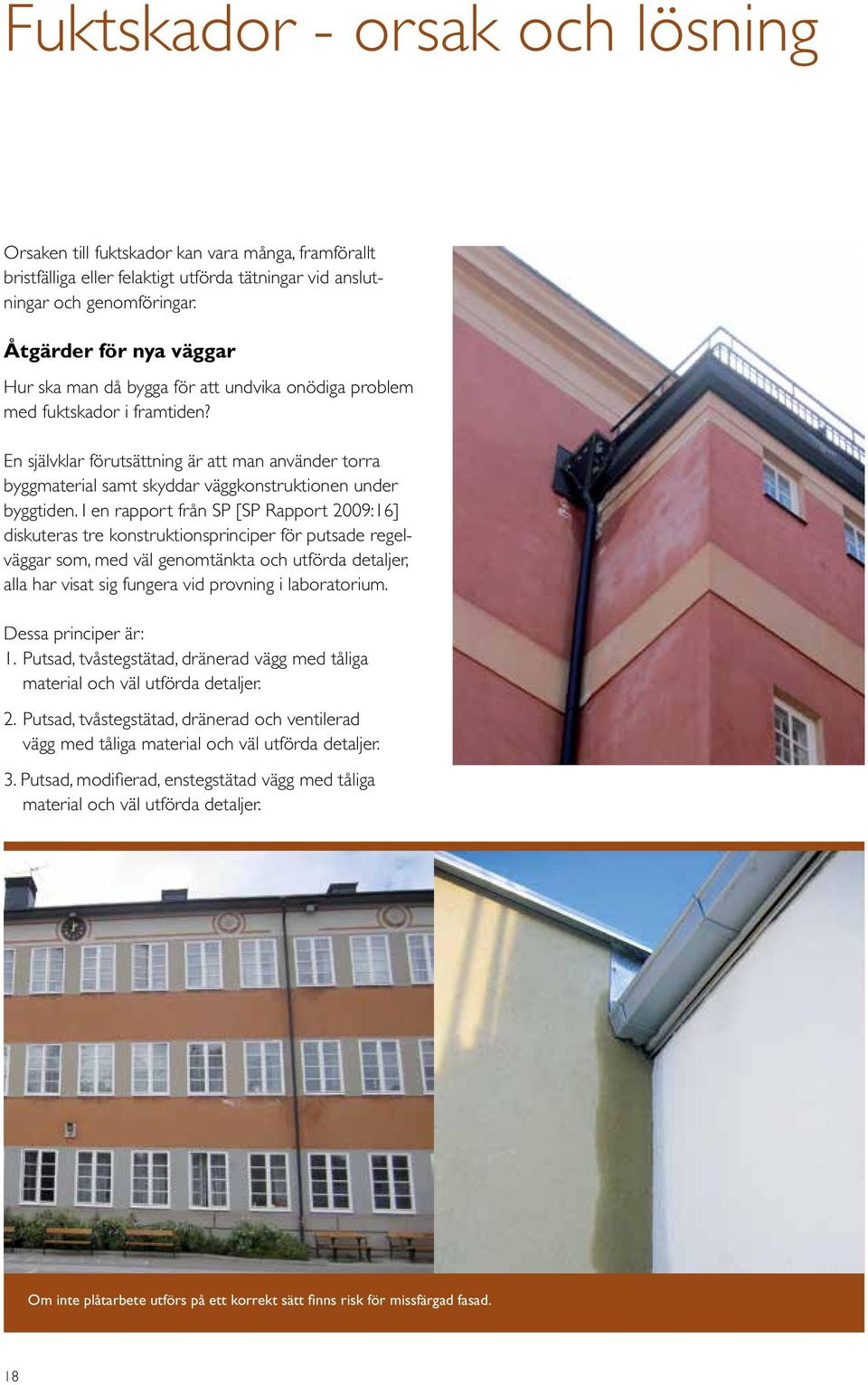 En självklar förutsättning är att man använder torra byggmaterial samt skyddar väggkonstruktionen under byggtiden.