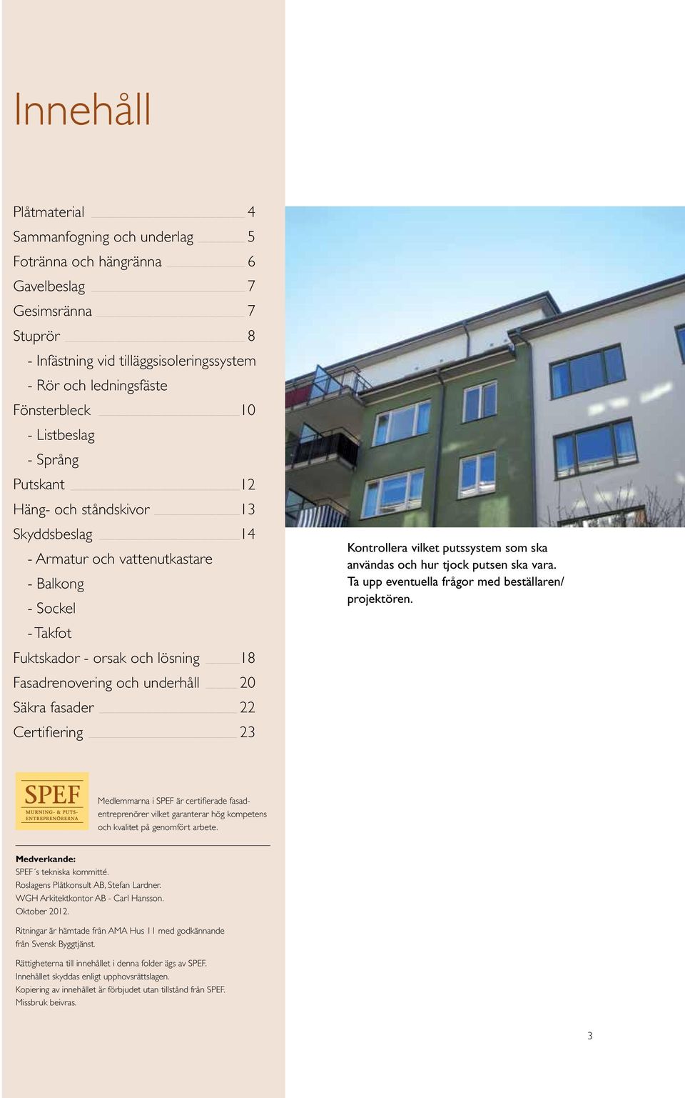 Säkra fasader 22 Certifiering 23 Kontrollera vilket putssystem som ska användas och hur tjock putsen ska vara. Ta upp eventuella frågor med beställaren/ projektören.