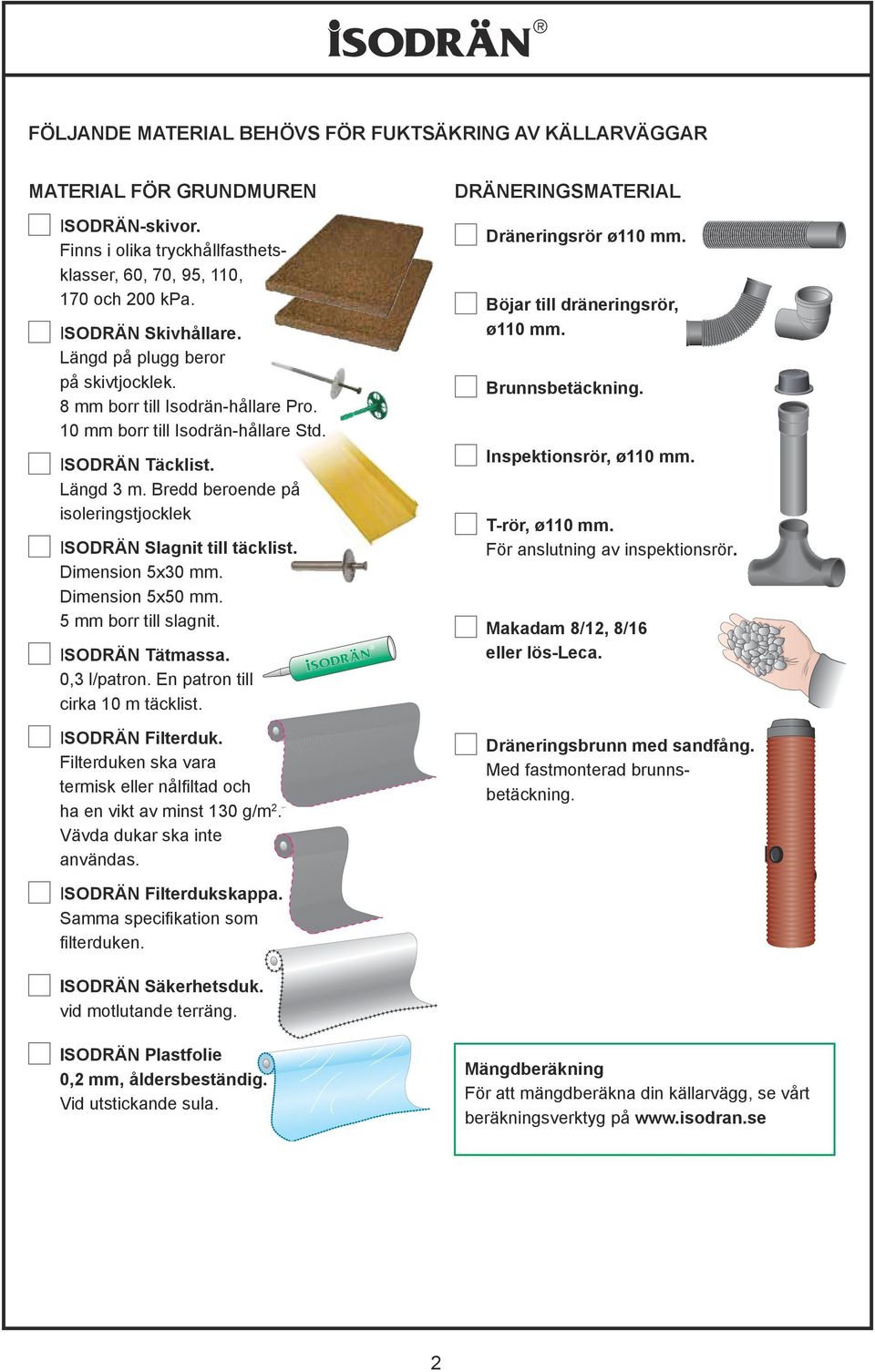 Inspektionsrör, ø110 mm. Täcklist. Längd 3 m. Bredd beroende på isoleringstjocklek Slagnit till täcklist. Dimension 5x30 mm. Dimension 5x50 mm. 5 mm borr till slagnit.