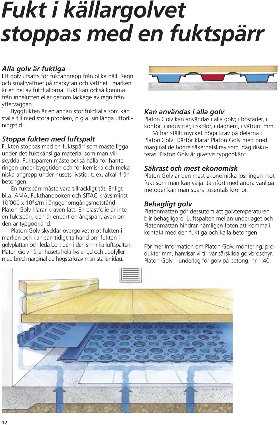 Stoppa fukten med luftspalt Fukten stoppas med en fuktspärr som måste ligga under det fuktkänsliga material som man vill skydda.