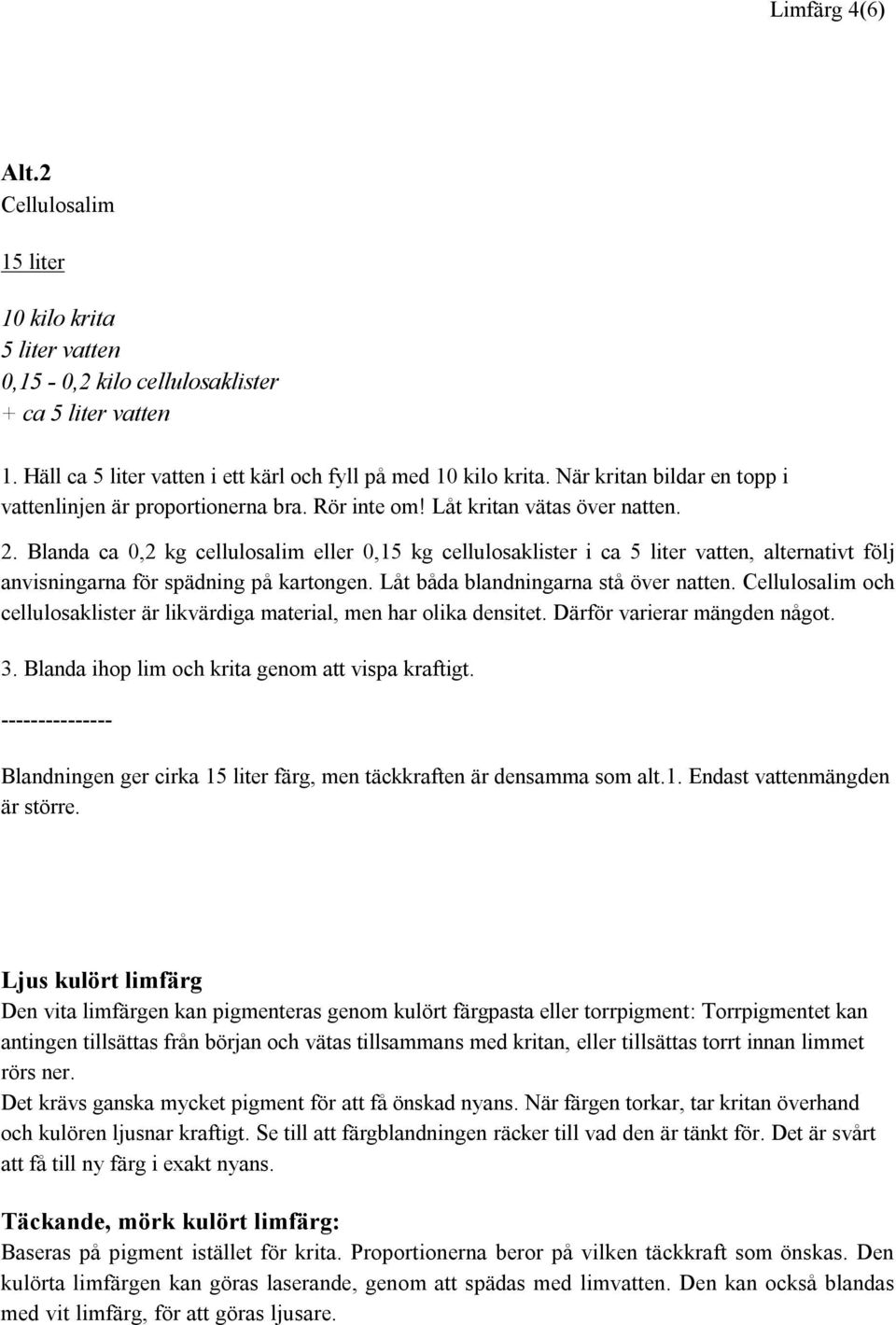 Blanda ca 0,2 kg cellulosalim eller 0,15 kg cellulosaklister i ca 5 liter vatten, alternativt följ anvisningarna för spädning på kartongen. Låt båda blandningarna stå över natten.