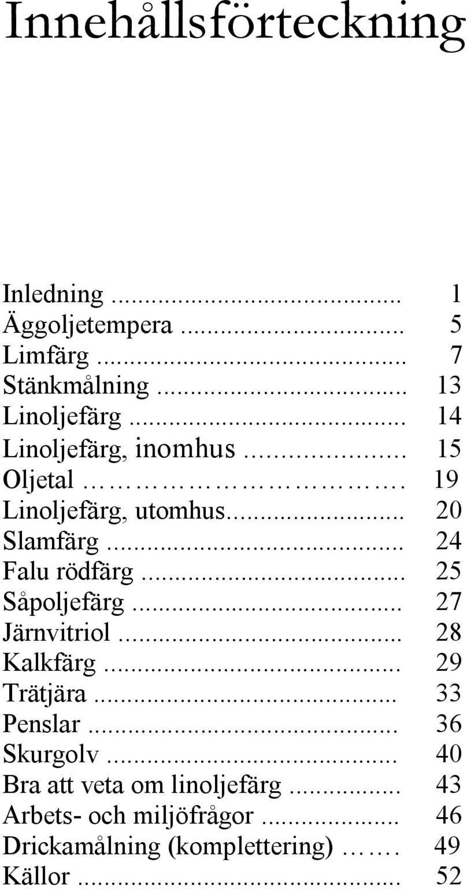 .. 25 Såpoljefärg... 27 Järnvitriol... 28 Kalkfärg... 29 Trätjära... 33 Penslar... 36 Skurgolv.