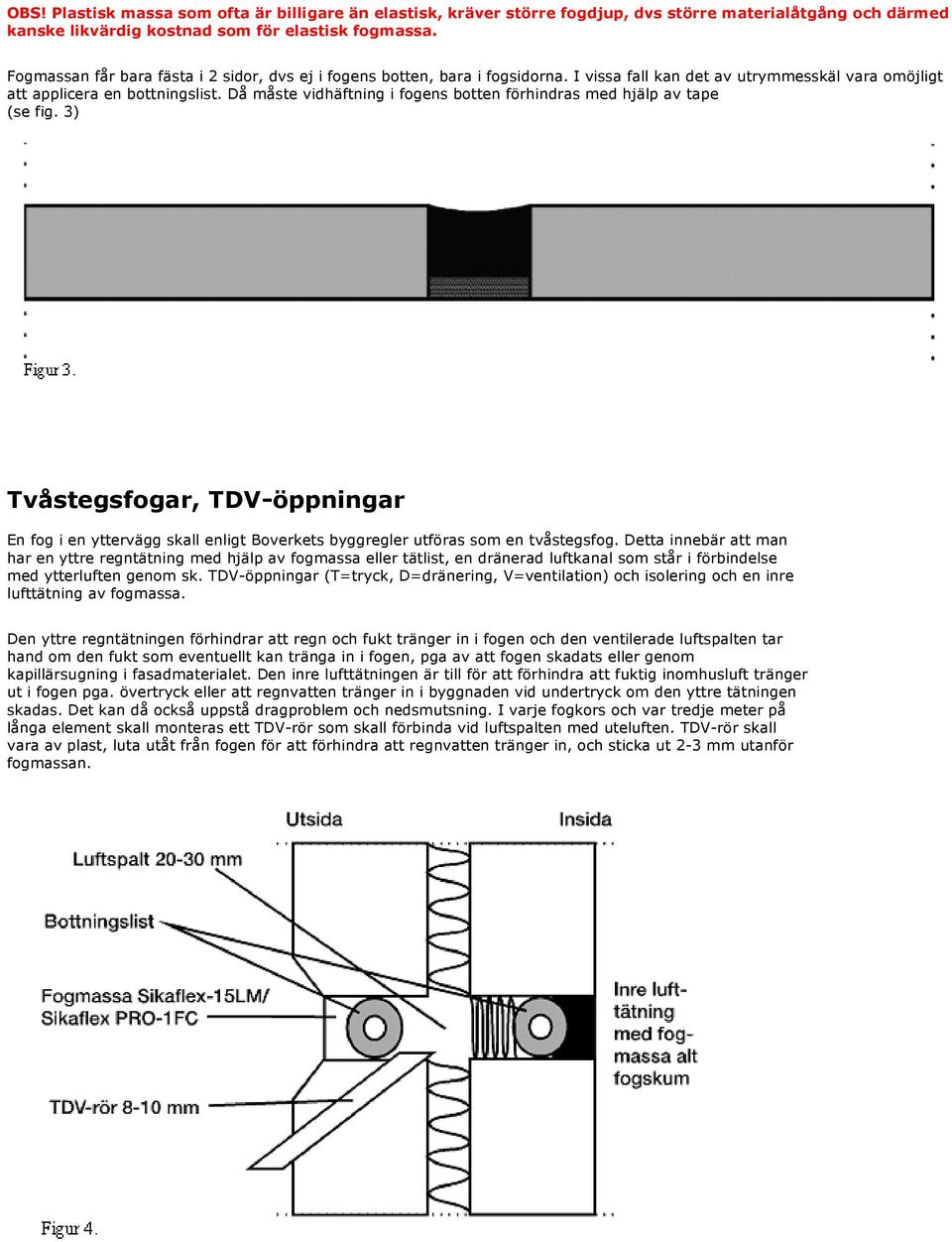 Då måste vidhäftning i fogens botten förhindras med hjälp av tape (se fig. 3) Tvåstegsfogar, TDV-öppningar En fog i en yttervägg skall enligt Boverkets byggregler utföras som en tvåstegsfog.