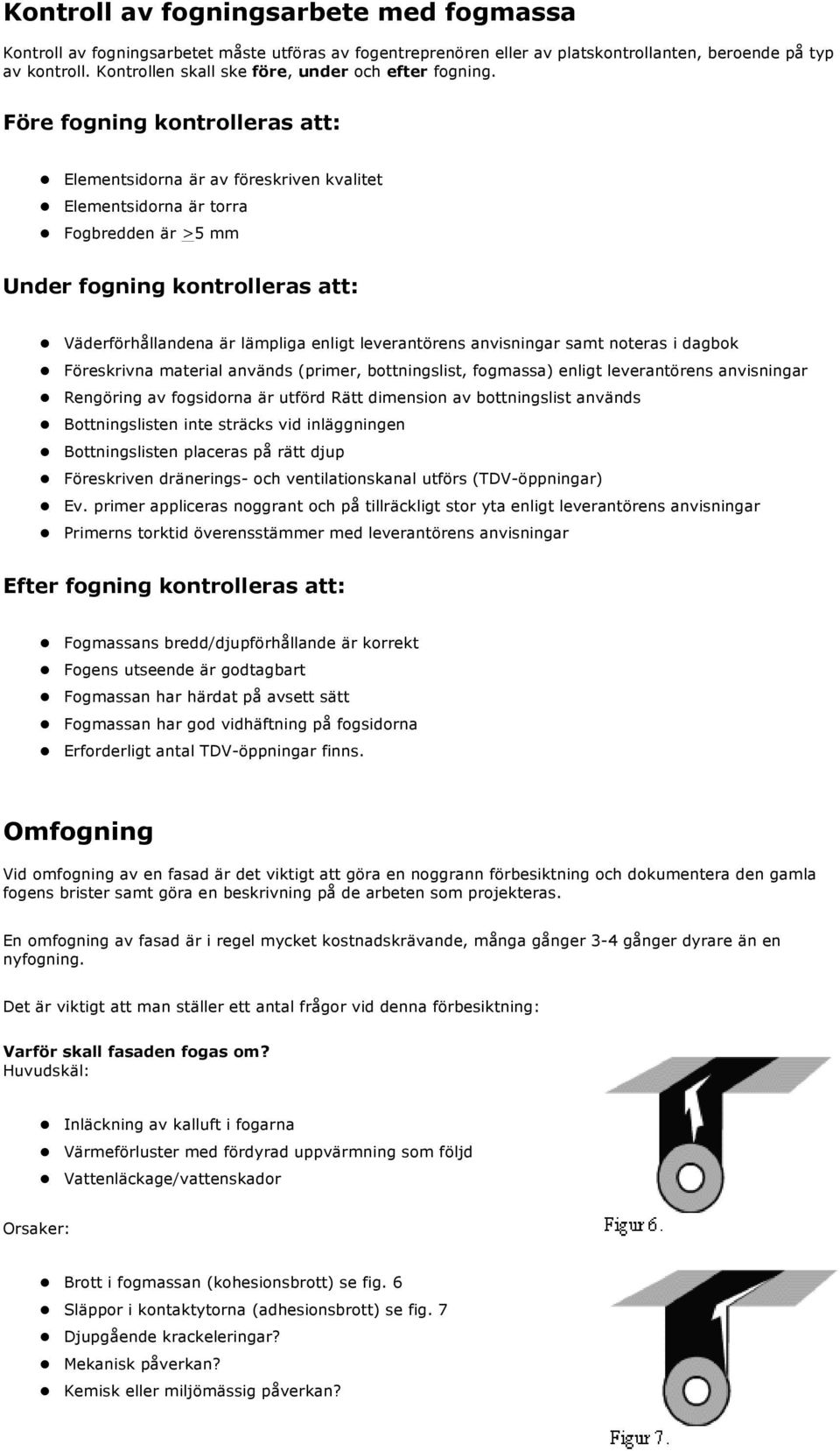 Före fogning kontrolleras att: Elementsidorna är av föreskriven kvalitet Elementsidorna är torra Fogbredden är >5 mm Under fogning kontrolleras att: Väderförhållandena är lämpliga enligt