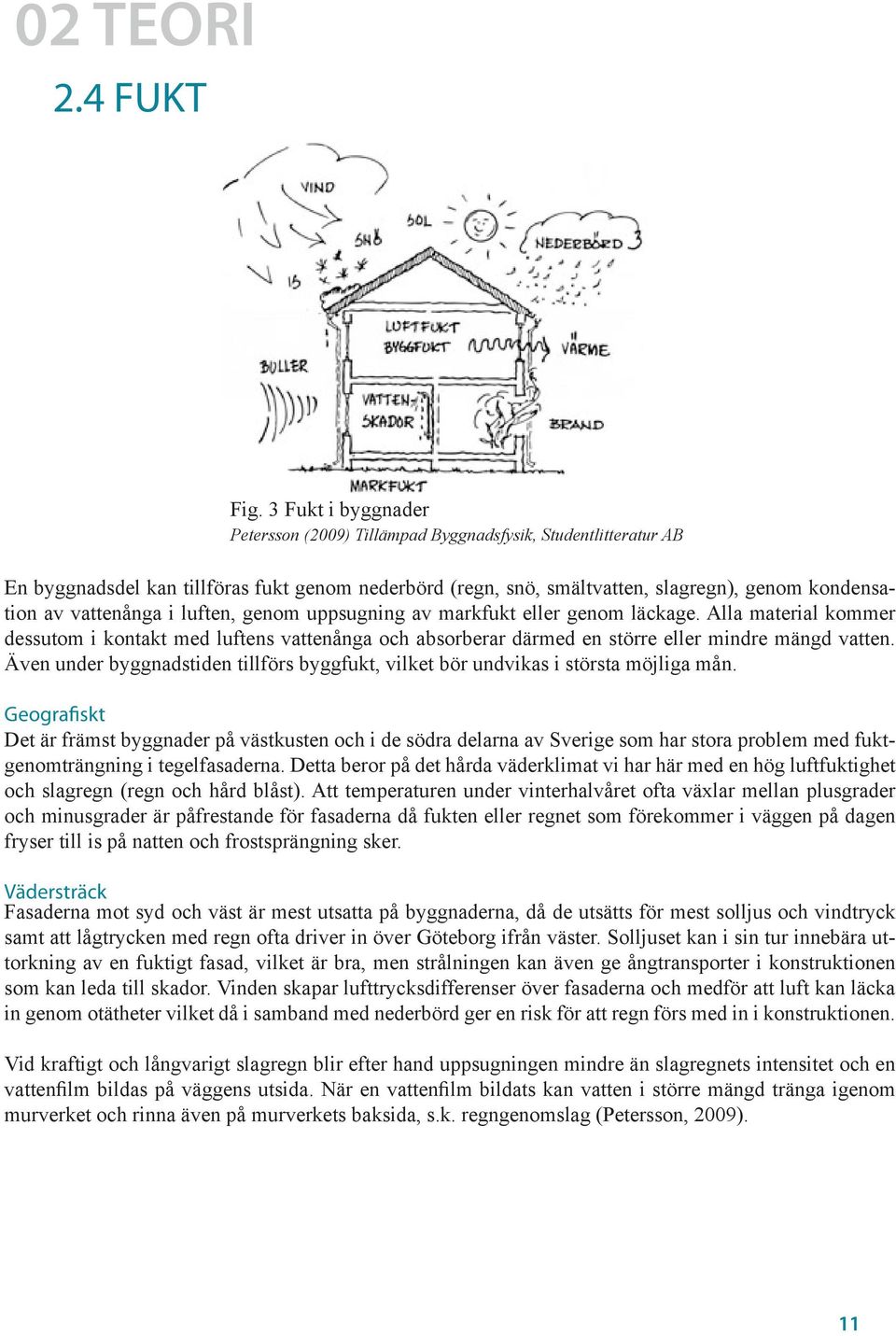 vattenånga i luften, genom uppsugning av markfukt eller genom läckage. Alla material kommer dessutom i kontakt med luftens vattenånga och absorberar därmed en större eller mindre mängd vatten.