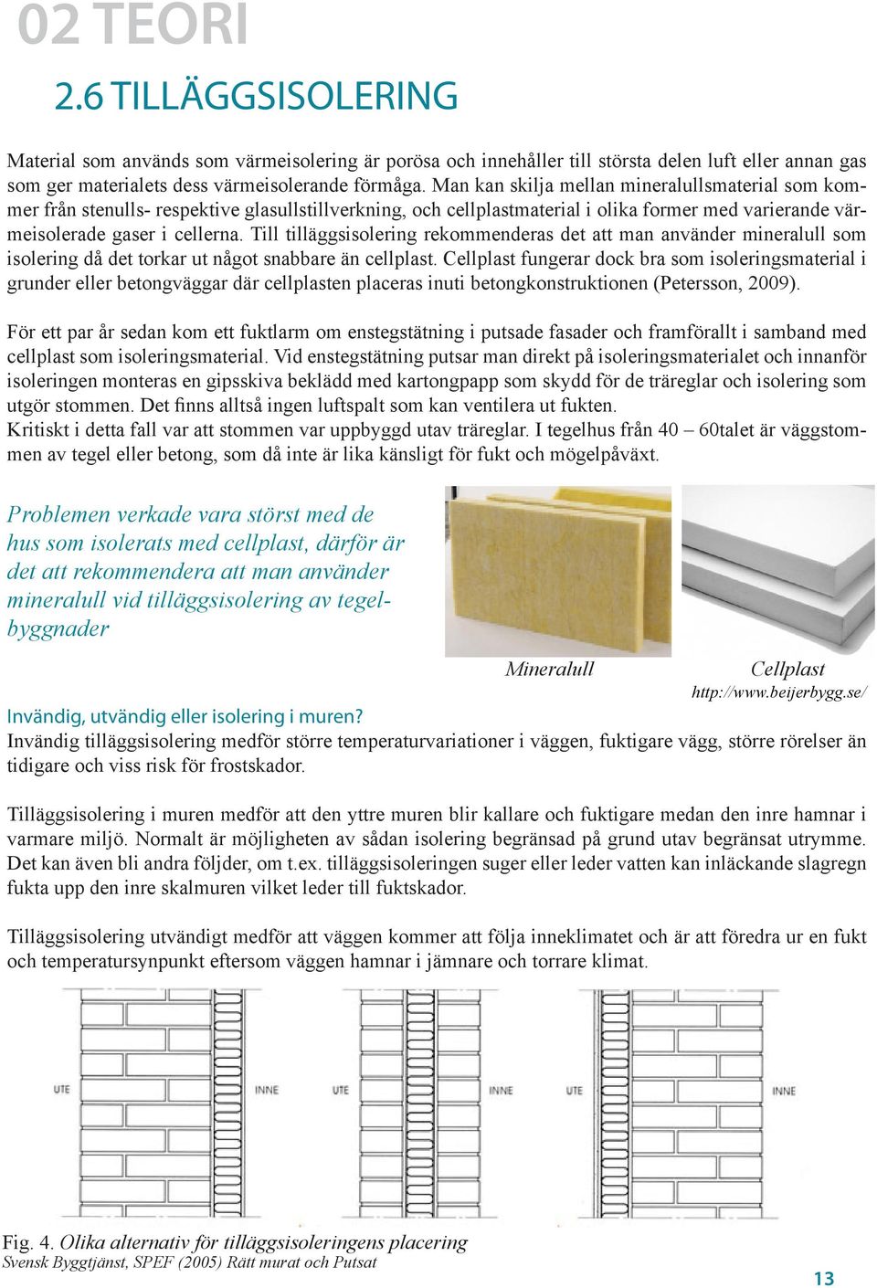 Till tilläggsisolering rekommenderas det att man använder mineralull som isolering då det torkar ut något snabbare än cellplast.