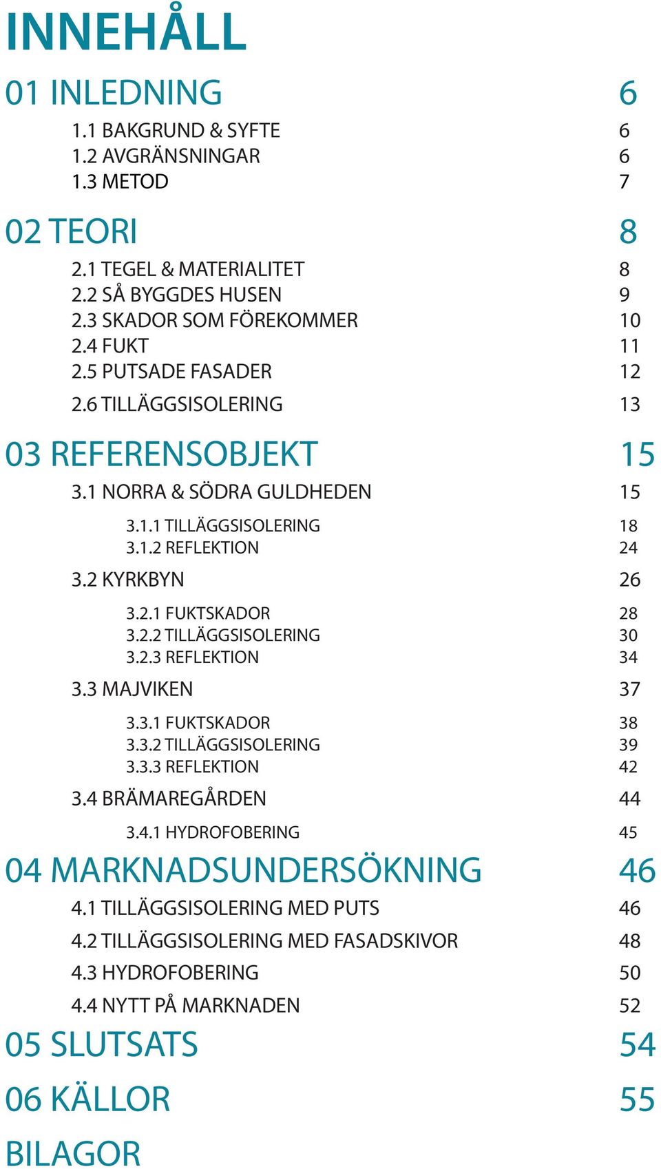 2.2 TILLÄGGSISOLERING 30 3.2.3 REFLEKTION 34 3.3 MAJVIKEN 37 3.3.1 FUKTSKADOR 38 3.3.2 TILLÄGGSISOLERING 39 3.3.3 REFLEKTION 42 3.4 BRÄMAREGÅRDEN 44 3.4.1 HYDROFOBERING 45 04 MARKNADSUNDERSÖKNING 46 4.