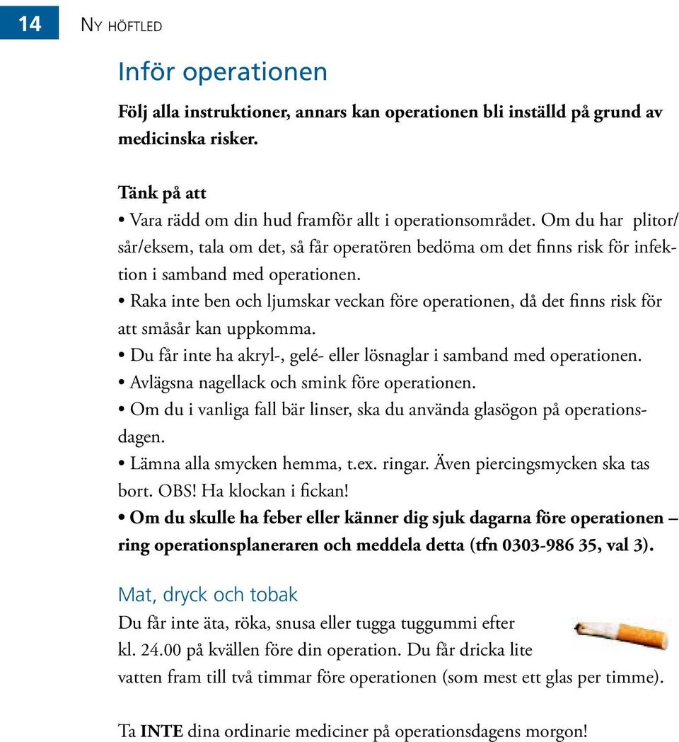 Raka inte ben och ljumskar veckan före operationen, då det finns risk för att småsår kan uppkomma. Du får inte ha akryl-, gelé- eller lösnaglar i samband med operationen.