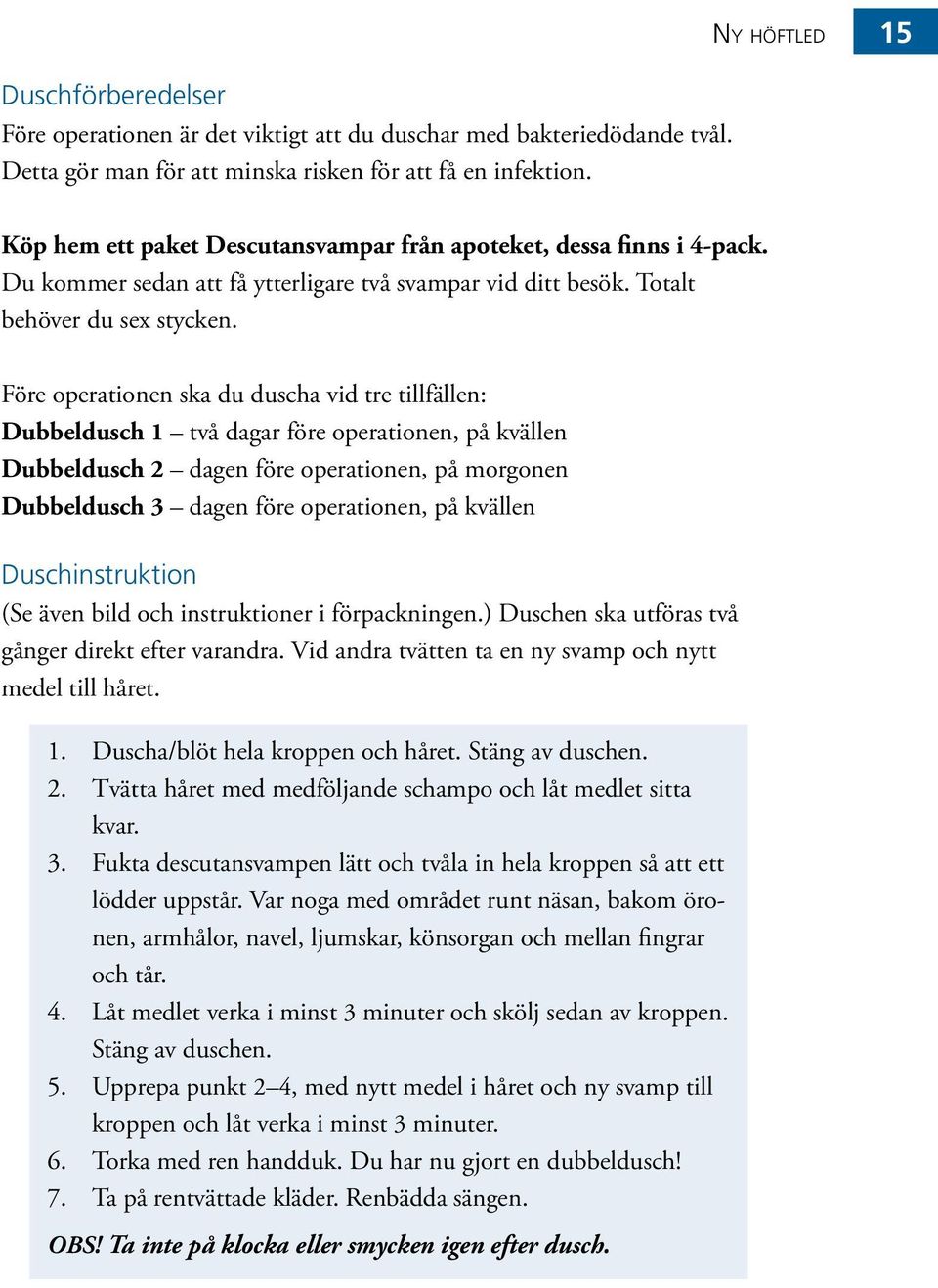 Före operationen ska du duscha vid tre tillfällen: Dubbeldusch 1 två dagar före operationen, på kvällen Dubbeldusch 2 dagen före operationen, på morgonen Dubbeldusch 3 dagen före operationen, på