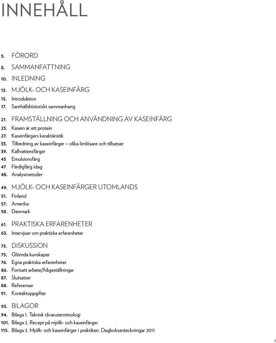 MJÖLK- OCH KASEINFÄRGER UTOMLANDS 51. Finland 57. Amerika 58. Danmark 61. PRAKTISKA ERFARENHETER 63. Intervjuer om praktiska erfarenheter 73. diskussion 75. Glömda kunskaper 76.