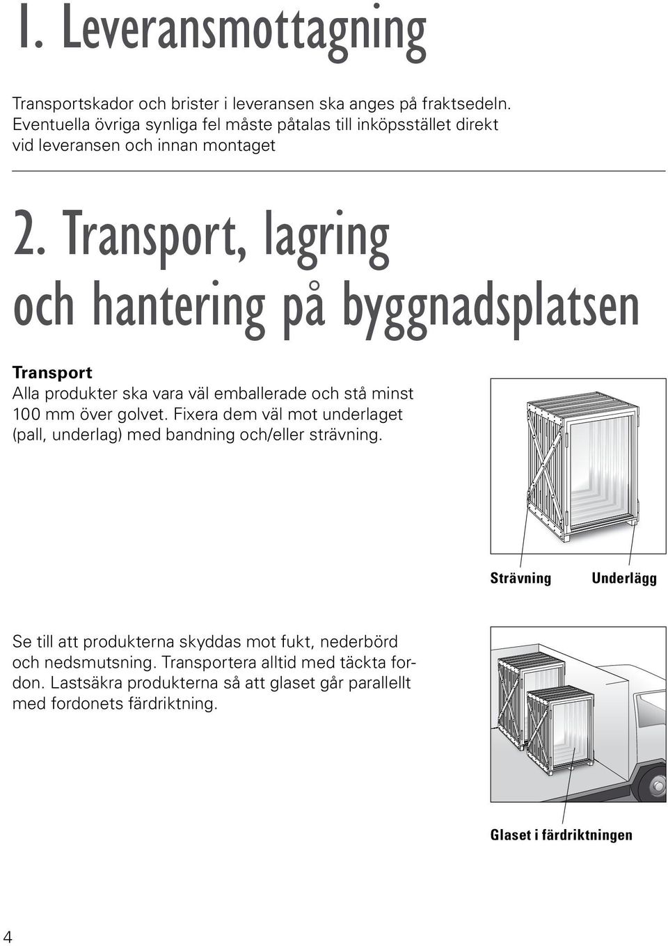 Transport, lagring och hantering på byggnadsplatsen Transport Alla produkter ska vara väl emballerade och stå minst 00 mm över golvet.