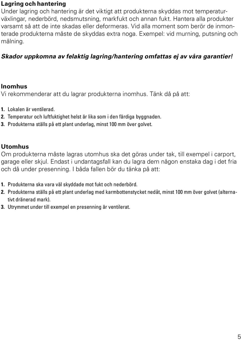 Skador uppkomna av felaktig lagring/hantering omfattas ej av våra garantier! Inomhus Vi rekommenderar att du lagrar produkterna inomhus. Tänk då på att:. Lokalen är ventilerad. 2.