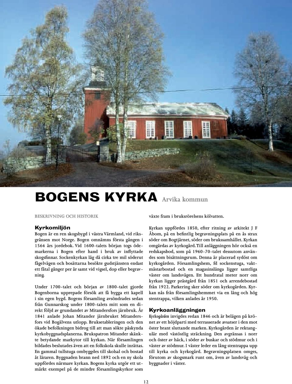 Sockenkyrkan låg då cirka tre mil söderut fågelvägen och bosättarna besökte gudstjänsten endast ett fåtal gånger per år samt vid vigsel, dop eller begravning.