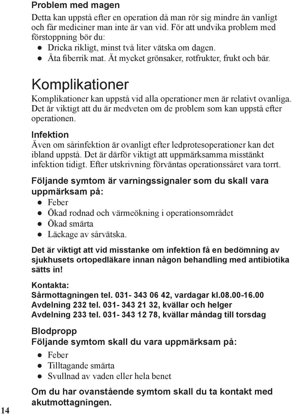 Komplikationer Komplikationer kan uppstå vid alla operationer men är relativt ovanliga. Det är viktigt att du är medveten om de problem som kan uppstå efter operationen.