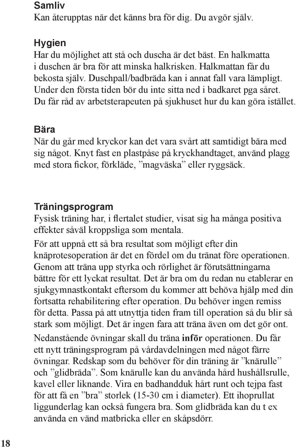 Du får råd av arbetsterapeuten på sjukhuset hur du kan göra istället. Bära När du går med kryckor kan det vara svårt att samtidigt bära med sig något.