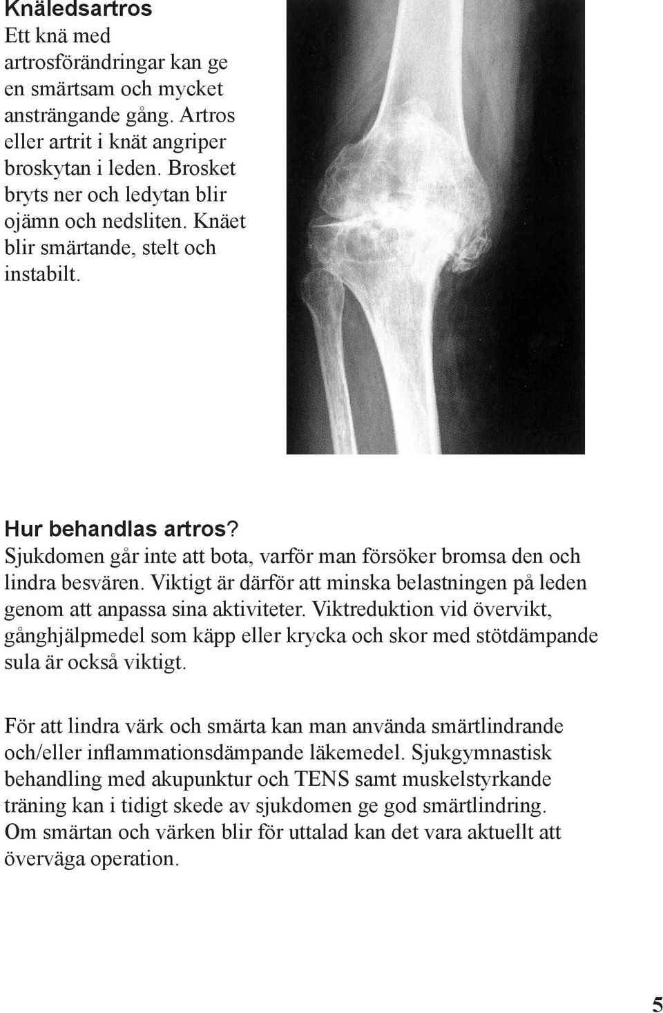 Sjukdomen går inte att bota, varför man försöker bromsa den och lindra besvären. Viktigt är därför att minska belastningen på leden genom att anpassa sina aktiviteter.