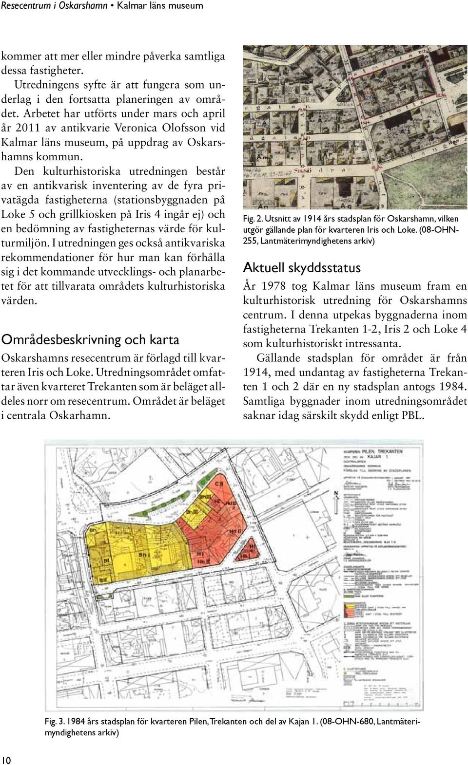 Den kulturhistoriska utredningen består av en antikvarisk inventering av de fyra privatägda fastigheterna (stationsbyggnaden på Loke 5 och grillkiosken på Iris 4 ingår ej) och en bedömning av