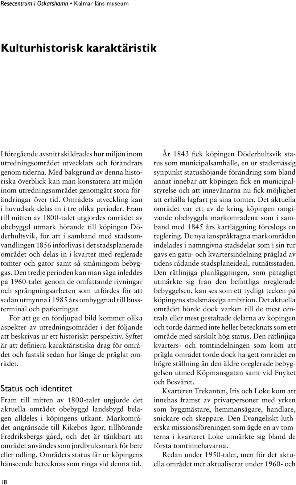 Fram till mitten av 1800-talet utgjordes området av obebyggd utmark hörande till köpingen Döderhultsvik, för att i samband med stadsomvandlingen 1856 införlivas i det stadsplanerade området och delas