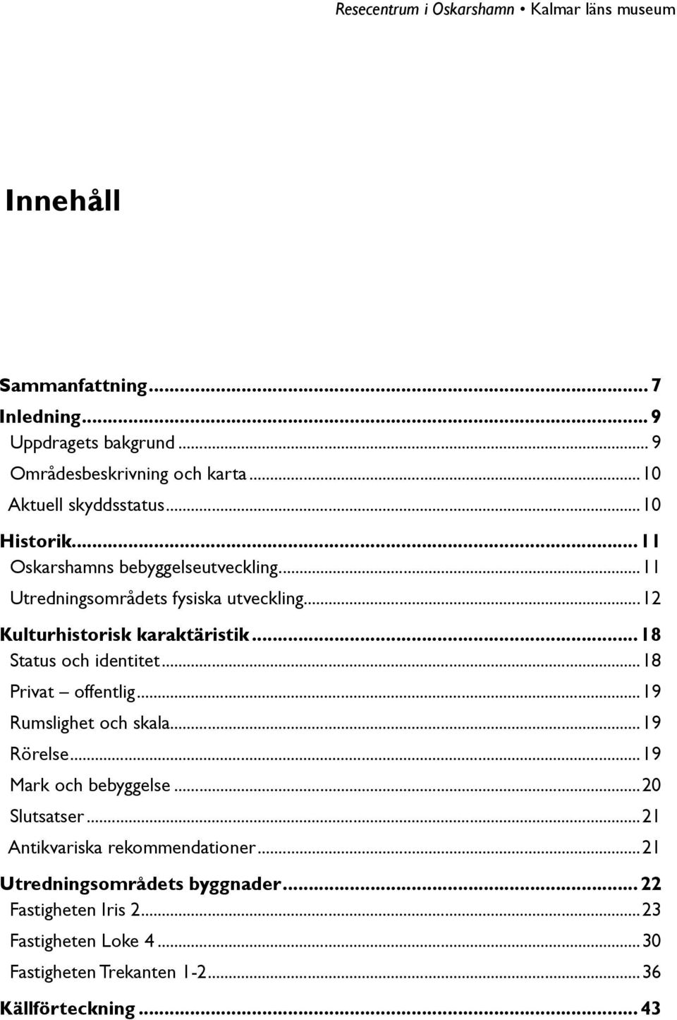 ..18 Status och identitet...18 Privat offentlig...19 Rumslighet och skala...19 Rörelse...19 Mark och bebyggelse...20 Slutsatser.