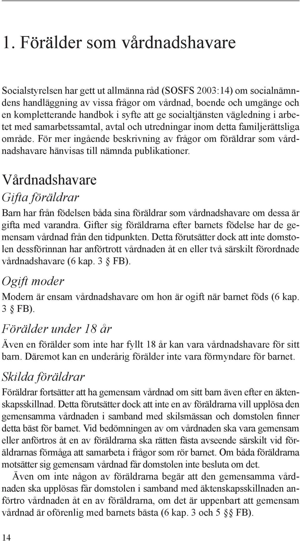 För mer ingående beskrivning av frågor om föräldrar som vårdnadshavare hänvisas till nämnda publikationer.