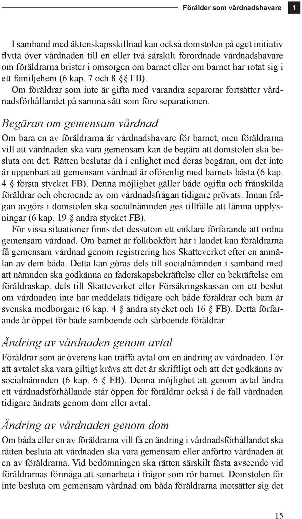 Om föräldrar som inte är gifta med varandra separerar fortsätter vårdnadsförhållandet på samma sätt som före separationen.