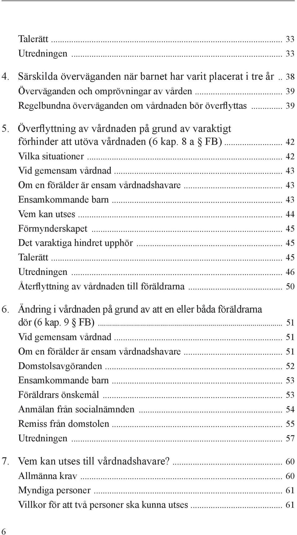 .. 42 Vid gemensam vårdnad... 43 Om en förälder är ensam vårdnadshavare... 43 Ensamkommande barn... 43 Vem kan utses... 44 Förmynderskapet... 45 Det varaktiga hindret upphör... 45 Talerätt.