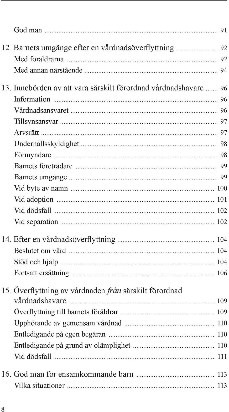 .. 101 Vid dödsfall... 102 Vid separation... 102 14. Efter en vårdnadsöverflyttning... 104 Beslutet om vård... 104 Stöd och hjälp... 104 Fortsatt ersättning... 106 15.