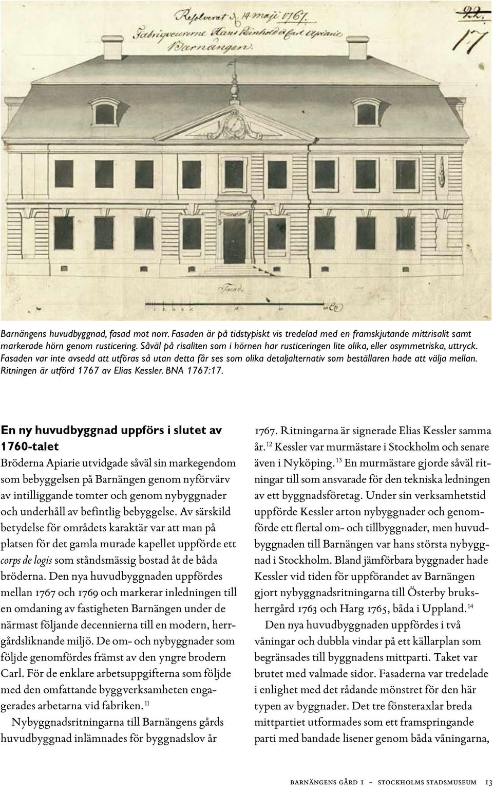 Fasaden var inte avsedd att utföras så utan detta får ses som olika detaljalternativ som beställaren hade att välja mellan. Ritningen är utförd 1767 av Elias Kessler. BNA 1767:17.