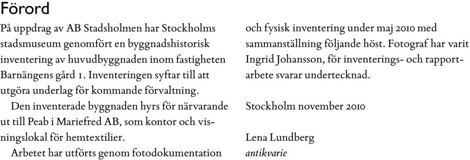 Den inventerade byggnaden hyrs för närvarande ut till Peab i Mariefred AB, som kontor och visningslokal för hemtextilier.