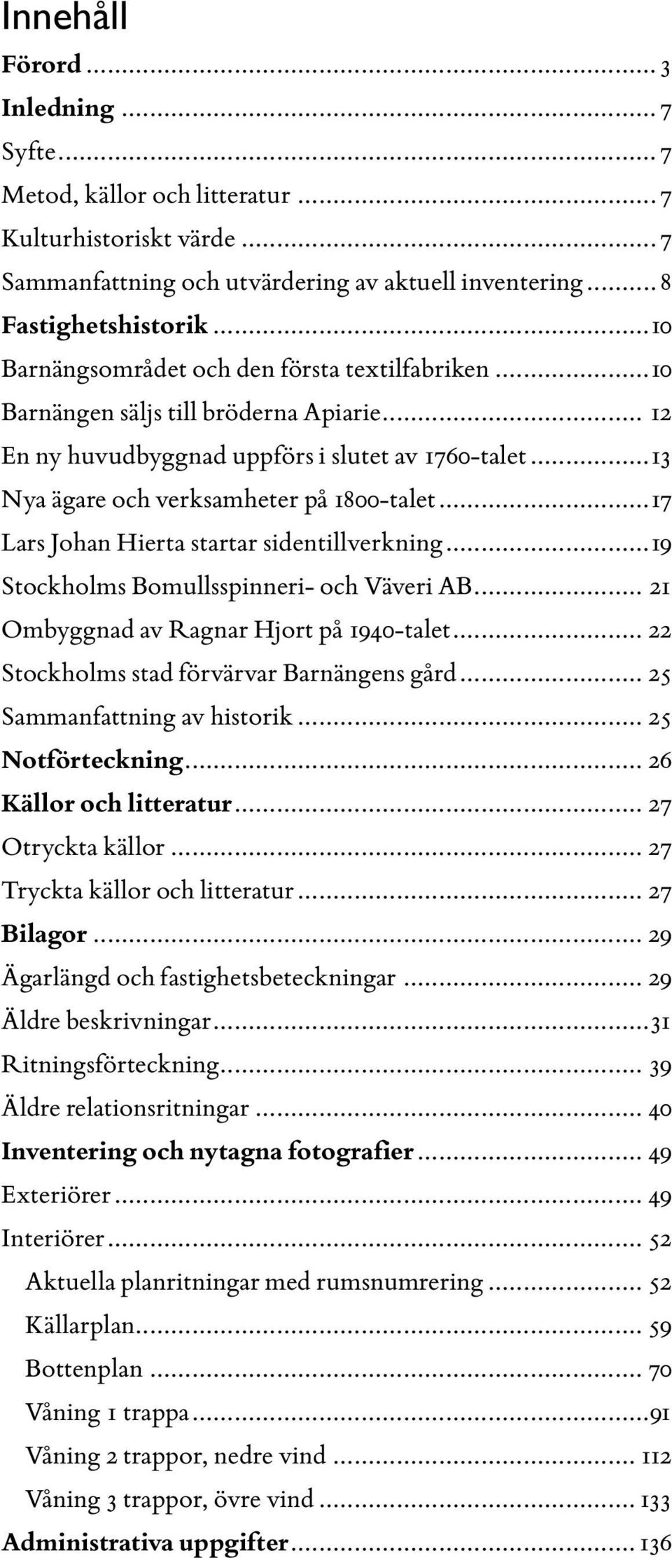 ..17 Lars Johan Hierta startar sidentillverkning...19 Stockholms Bomullsspinneri- och Väveri AB... 21 Ombyggnad av Ragnar Hjort på 1940-talet... 22 Stockholms stad förvärvar Barnängens gård.