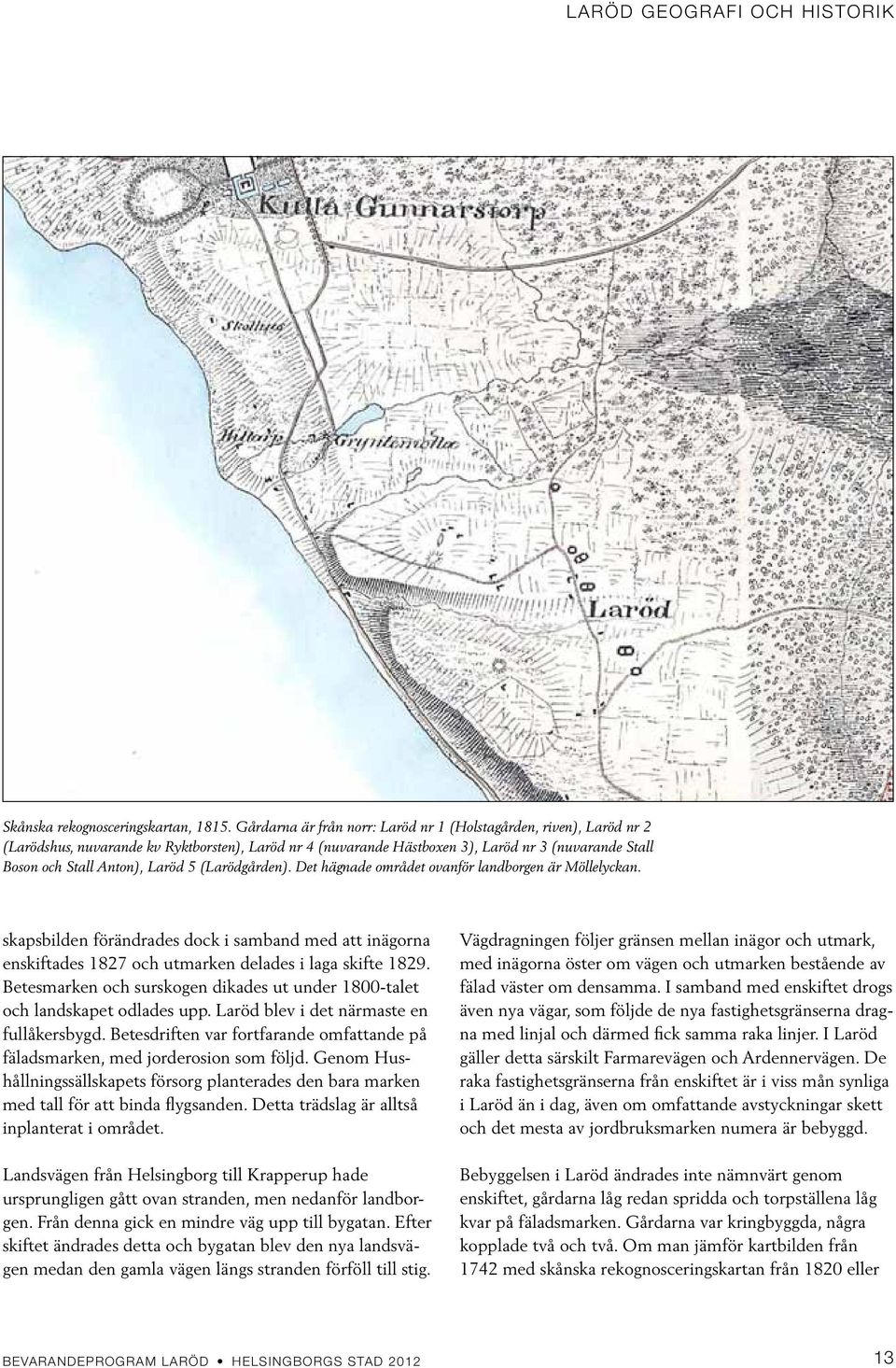 Laröd 5 (Larödgården). Det hägnade området ovanför landborgen är Möllelyckan. skapsbilden förändrades dock i samband med att inägorna enskiftades 1827 och utmarken delades i laga skifte 1829.