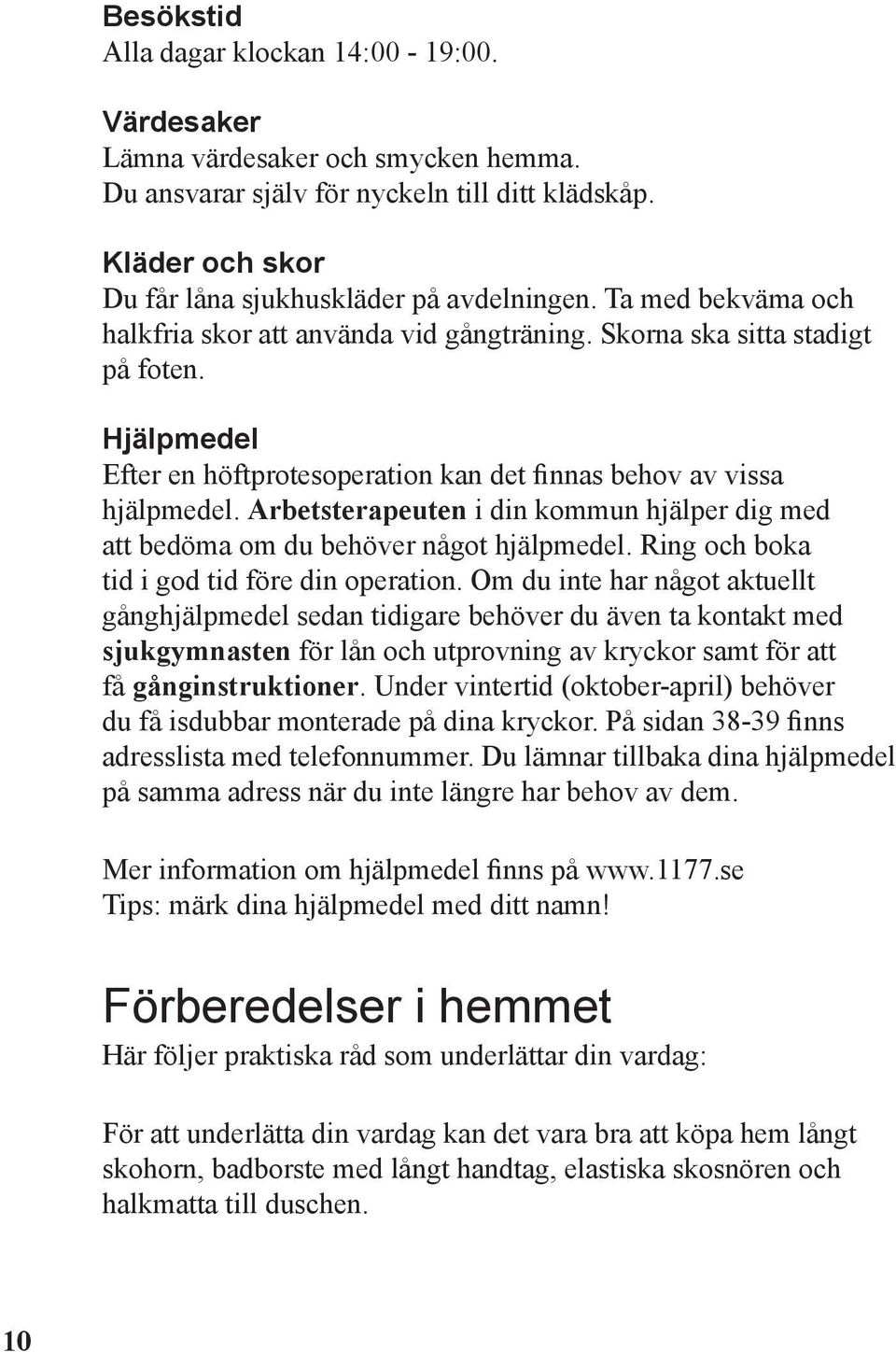 Arbetsterapeuten i din kommun hjälper dig med att bedöma om du behöver något hjälpmedel. Ring och boka tid i god tid före din operation.