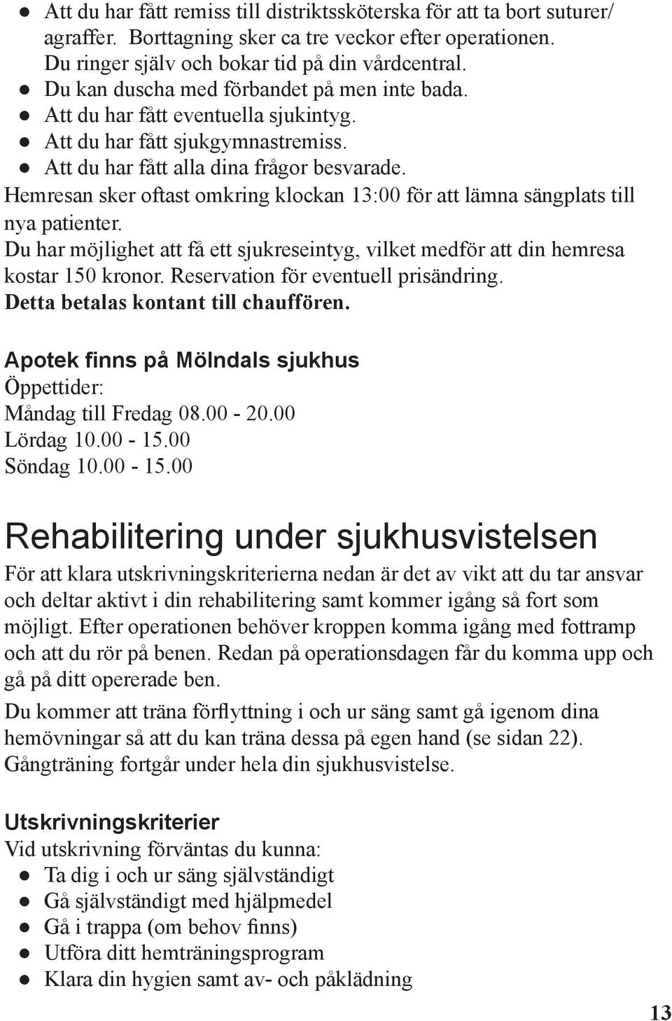 Hemresan sker oftast omkring klockan 13:00 för att lämna sängplats till nya patienter. Du har möjlighet att få ett sjukreseintyg, vilket medför att din hemresa kostar 150 kronor.