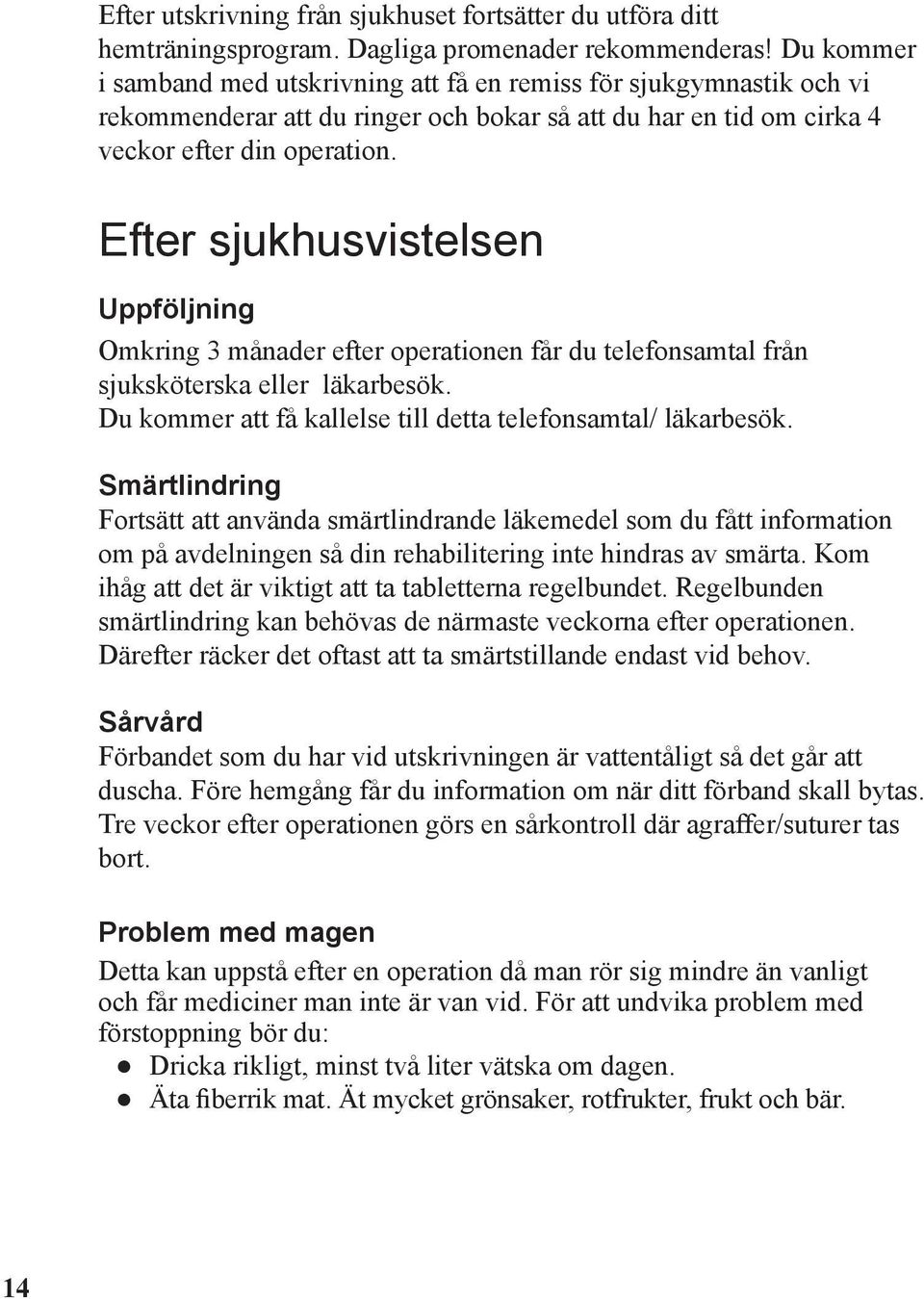 Efter sjukhusvistelsen Uppföljning Omkring 3 månader efter operationen får du telefonsamtal från sjuksköterska eller läkarbesök. Du kommer att få kallelse till detta telefonsamtal/ läkarbesök.