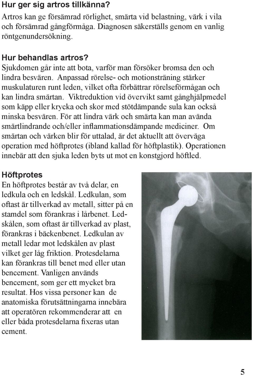 Anpassad rörelse- och motionsträning stärker muskulaturen runt leden, vilket ofta förbättrar rörelseförmågan och kan lindra smärtan.