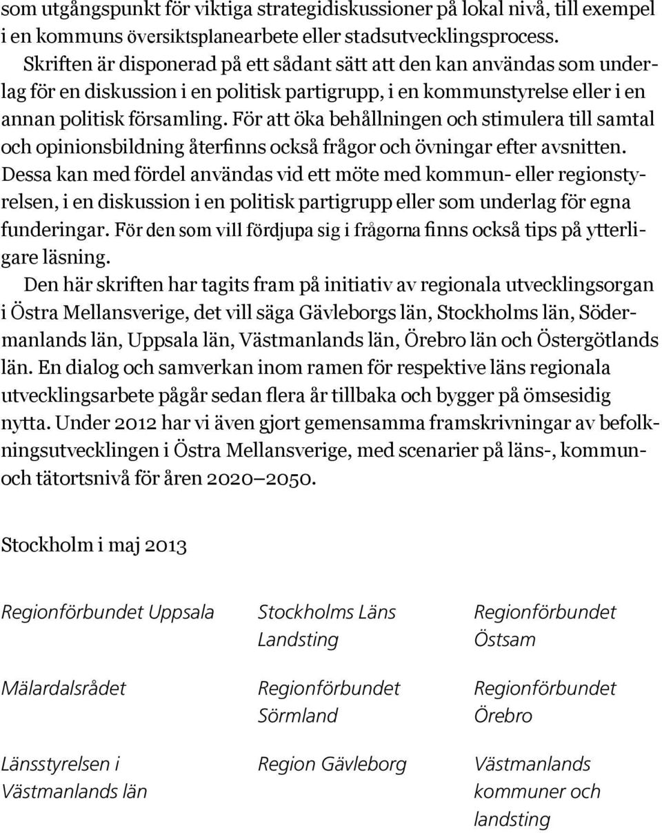 För att öka behållningen och stimulera till samtal och opinionsbildning återfinns också frågor och övningar efter avsnitten.