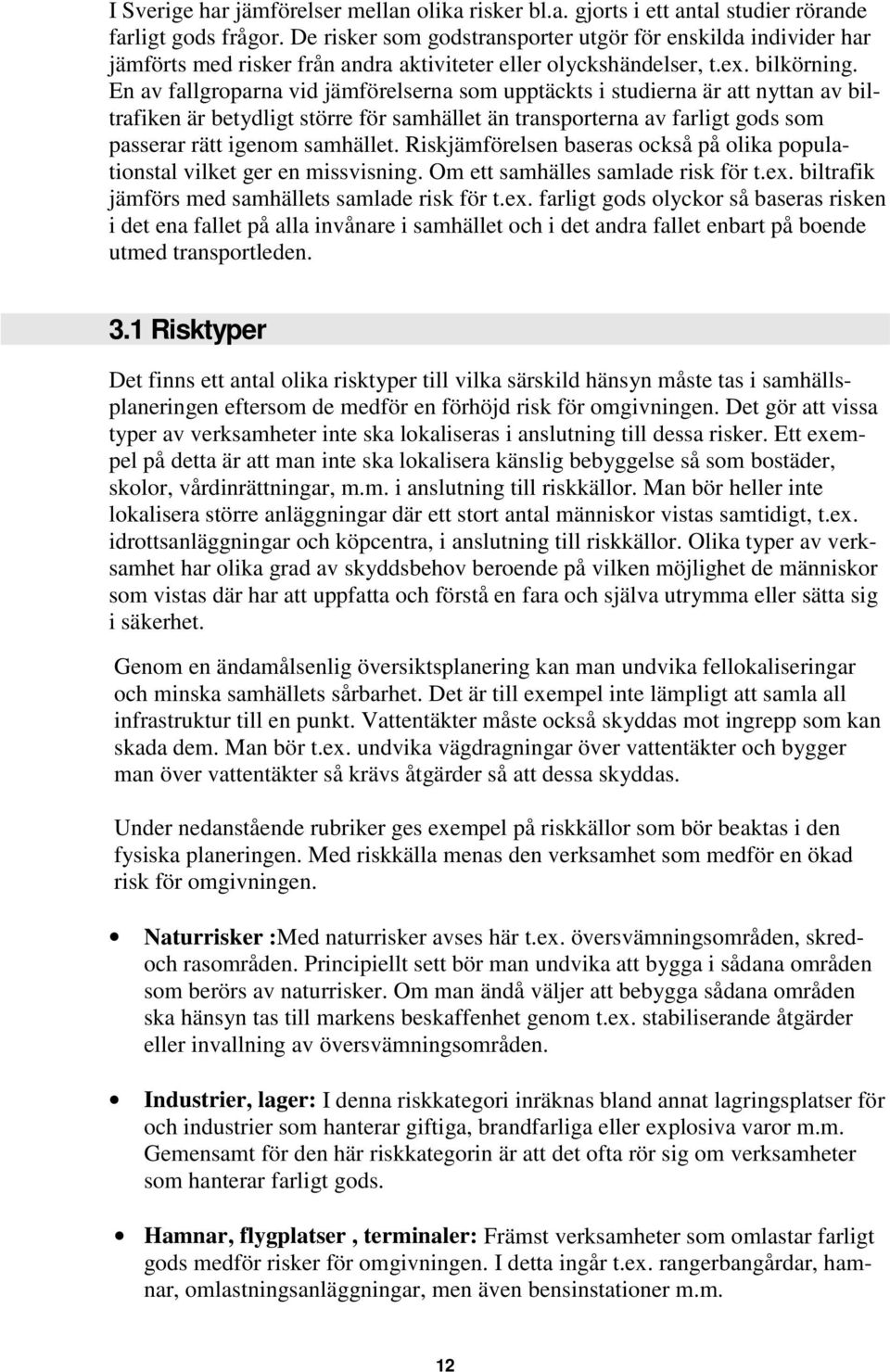 En av fallgroparna vid jämförelserna som upptäckts i studierna är att nyttan av biltrafiken är betydligt större för samhället än transporterna av farligt gods som passerar rätt igenom samhället.