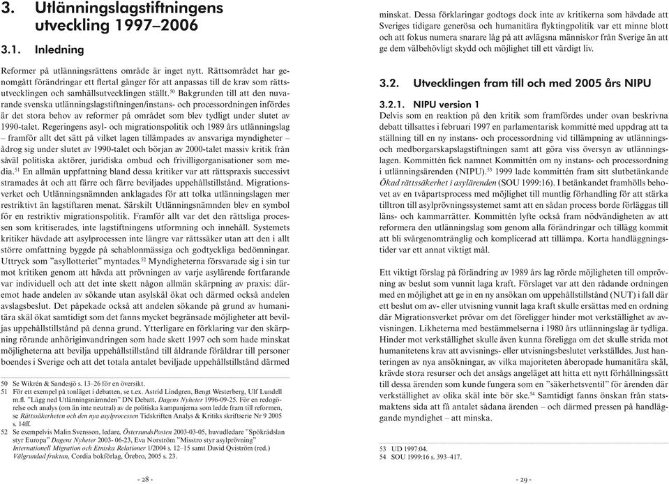 50 Bakgrunden till att den nuvarande svenska utlänningslagstiftningen/instans- och processordningen infördes är det stora behov av reformer på området som blev tydligt under slutet av 1990-talet.