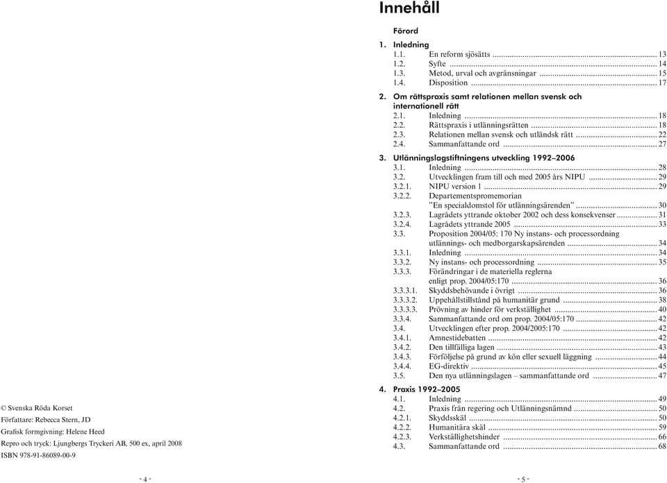 .. 18 2.3. Relationen mellan svensk och utländsk rätt... 22 2.4. Sammanfattande ord... 27 3. Utlänningslagstiftningens utveckling 1992 2006 3.1. Inledning... 28 3.2. Utvecklingen fram till och med 2005 års NIPU.