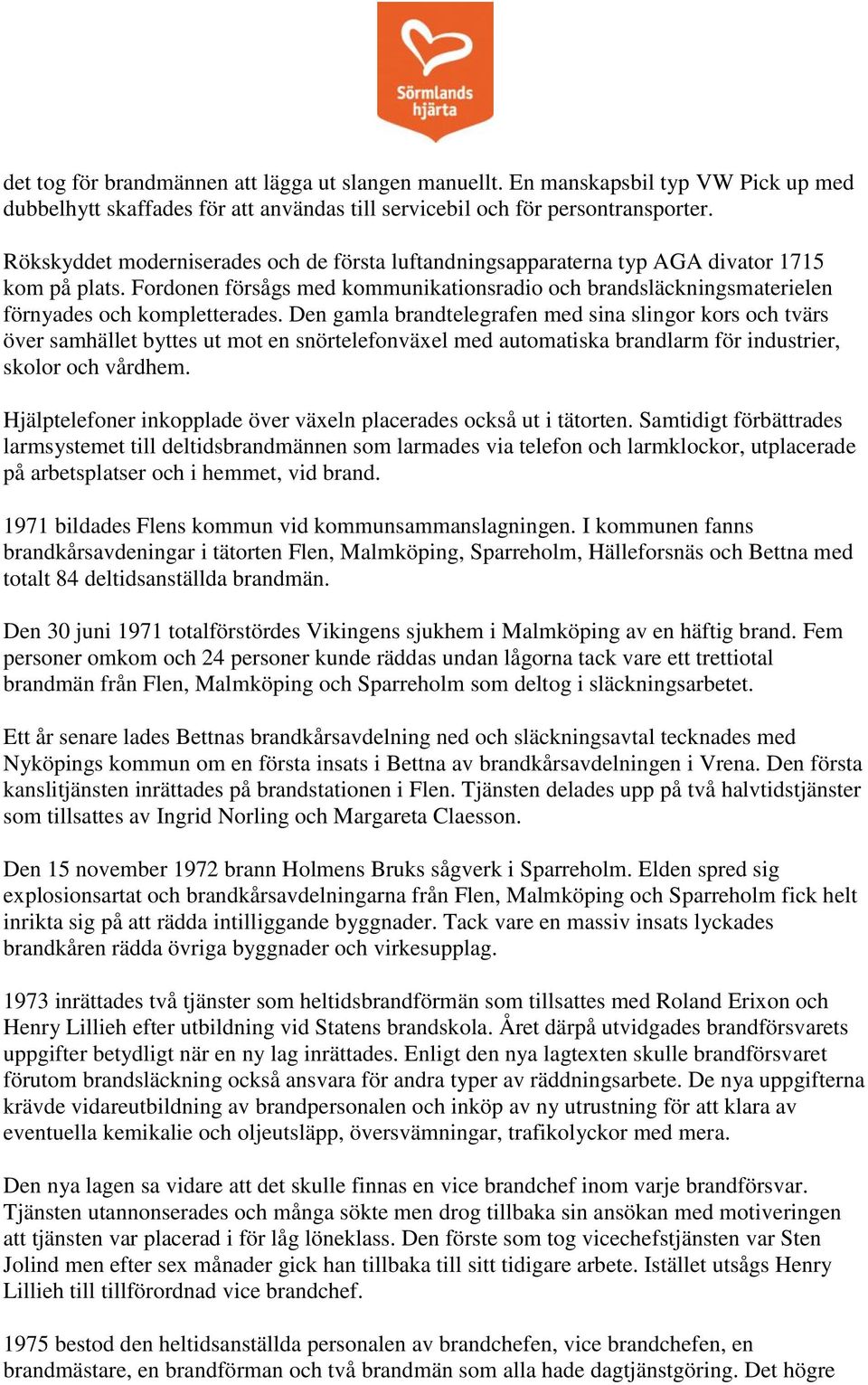 Den gamla brandtelegrafen med sina slingor kors och tvärs över samhället byttes ut mot en snörtelefonväxel med automatiska brandlarm för industrier, skolor och vårdhem.