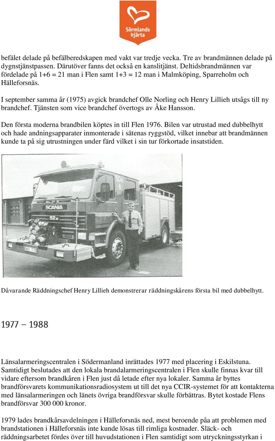 I september samma år (1975) avgick brandchef Olle Norling och Henry Lillieh utsågs till ny brandchef. Tjänsten som vice brandchef övertogs av Åke Hansson.