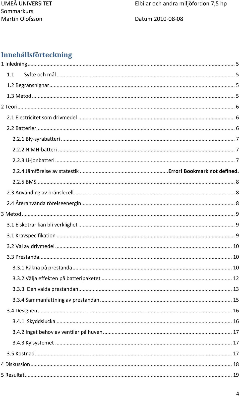 1 Elskotrar kan bli verklighet... 9 3.1 Kravspecifikation... 9 3.2 Val av drivmedel... 10 3.3 Prestanda... 10 3.3.1 Räkna på prestanda... 10 3.3.2 Välja effekten på batteripaketet... 12 3.3.3 Den valda prestandan.