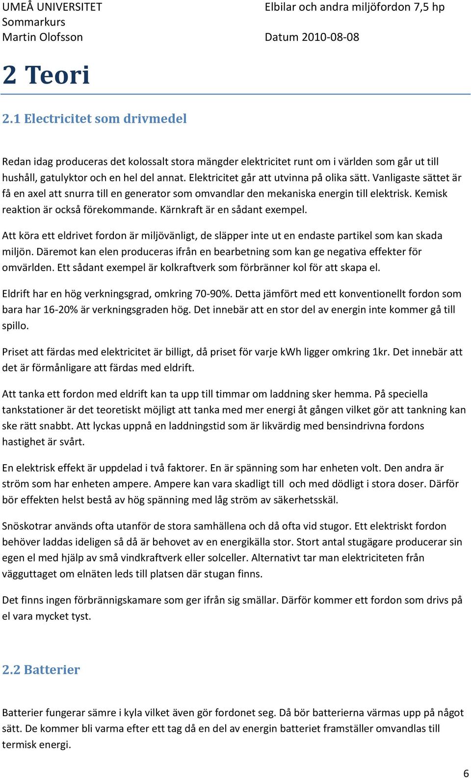 Kärnkraft är en sådant exempel. Att köra ett eldrivet fordon är miljövänligt, de släpper inte ut en endaste partikel som kan skada miljön.