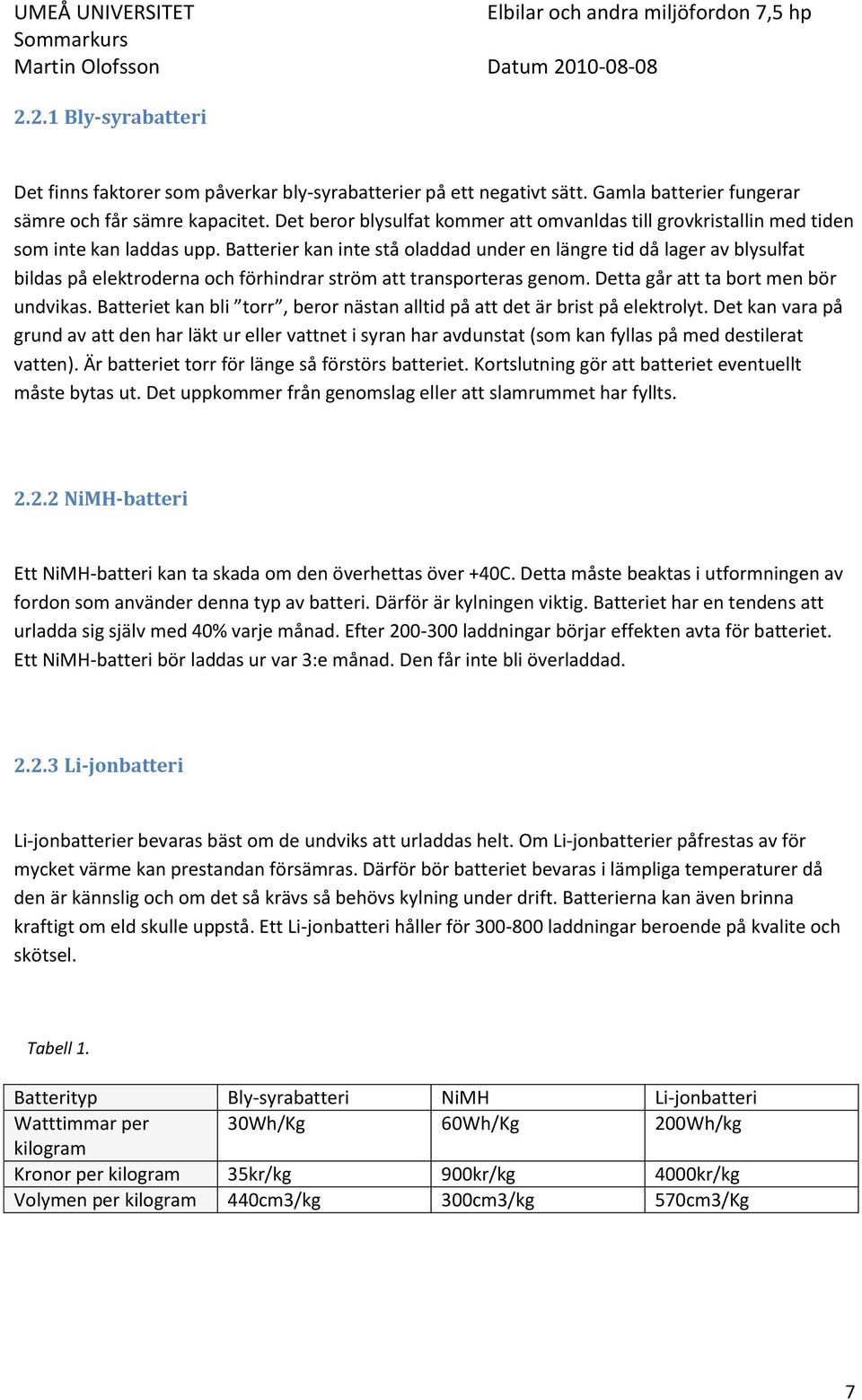 Batterier kan inte stå oladdad under en längre tid då lager av blysulfat bildas på elektroderna och förhindrar ström att transporteras genom. Detta går att ta bort men bör undvikas.