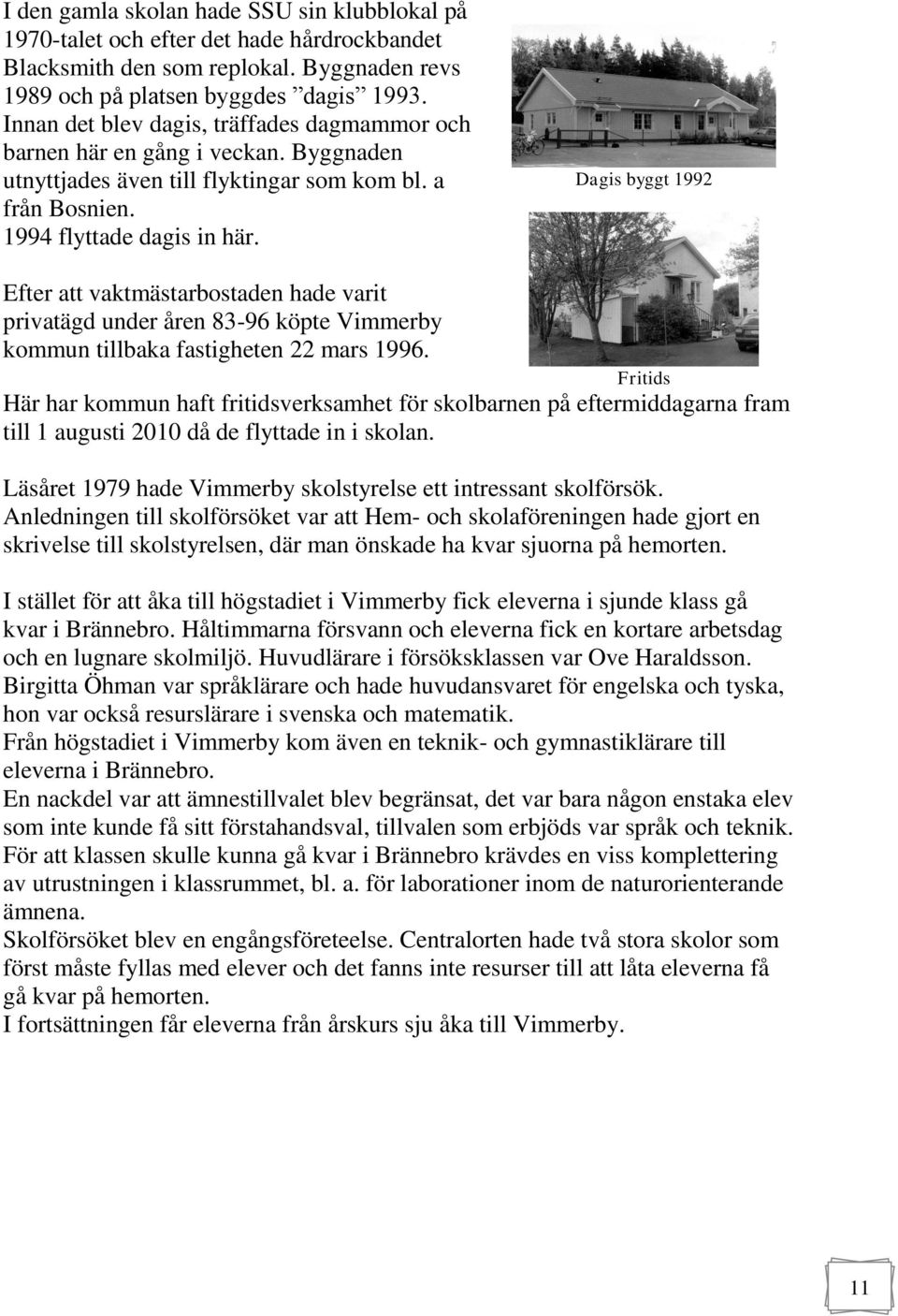 Dagis byggt 1992 Efter att vaktmästarbostaden hade varit privatägd under åren 83-96 köpte Vimmerby kommun tillbaka fastigheten 22 mars 1996.