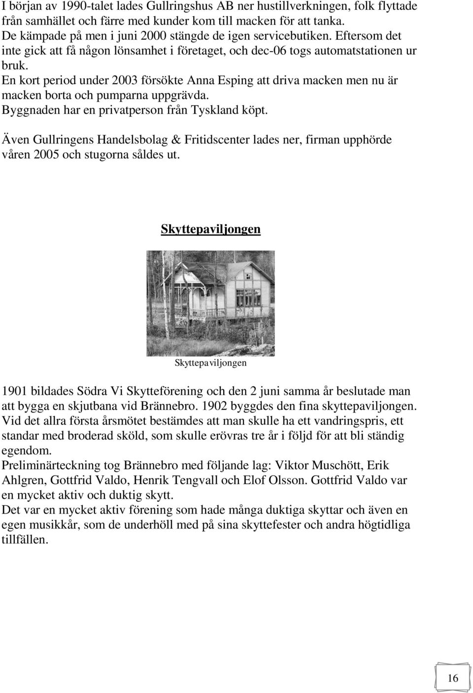 En kort period under 2003 försökte Anna Esping att driva macken men nu är macken borta och pumparna uppgrävda. Byggnaden har en privatperson från Tyskland köpt.