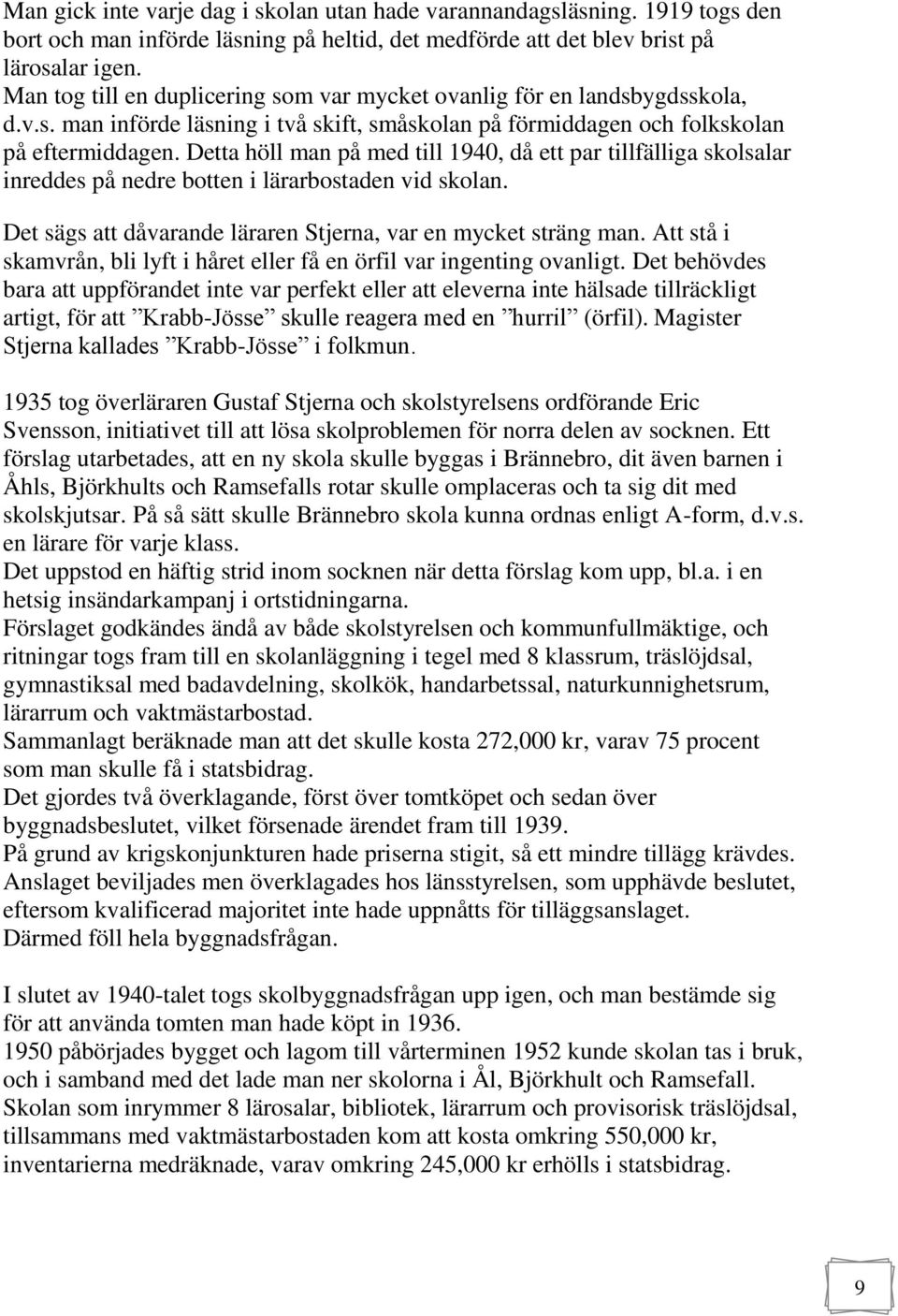 Detta höll man på med till 1940, då ett par tillfälliga skolsalar inreddes på nedre botten i lärarbostaden vid skolan. Det sägs att dåvarande läraren Stjerna, var en mycket sträng man.