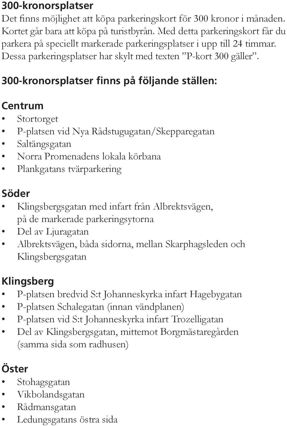 300-kronorsplatser finns på följande ställen: Centrum Stortorget P-platsen vid Nya Rådstugugatan/Skepparegatan Saltängsgatan Norra Promenadens lokala körbana Plankgatans tvärparkering Söder