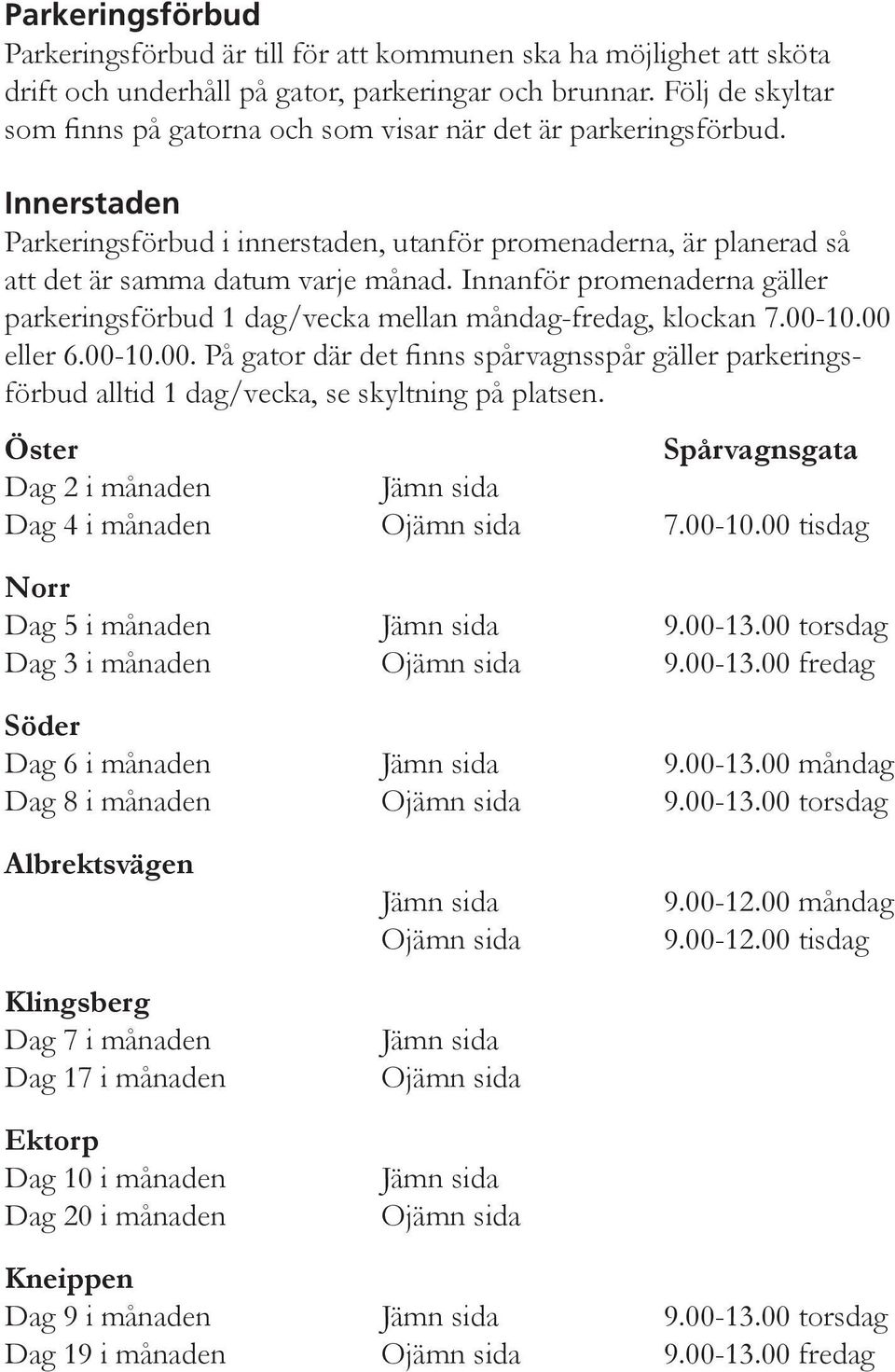 Innanför promenaderna gäller parkeringsförbud 1 dag/vecka mellan måndag-fredag, klockan 7.00-10.00 eller 6.00-10.00. På gator där det finns spårvagnsspår gäller parkeringsförbud alltid 1 dag/vecka, se skyltning på platsen.